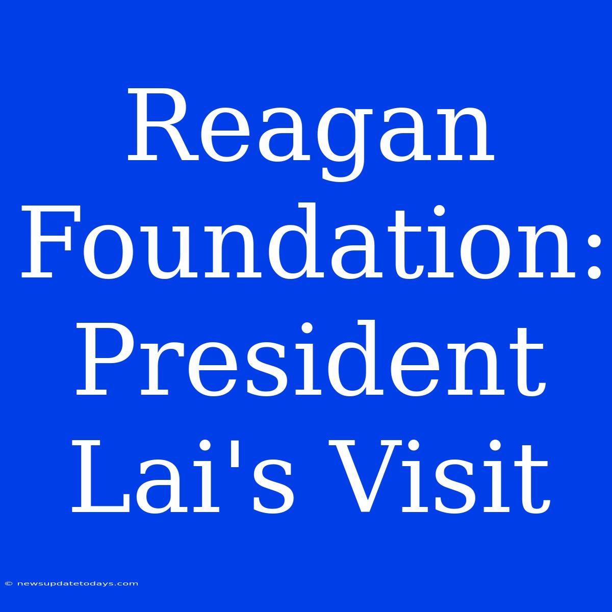 Reagan Foundation: President Lai's Visit