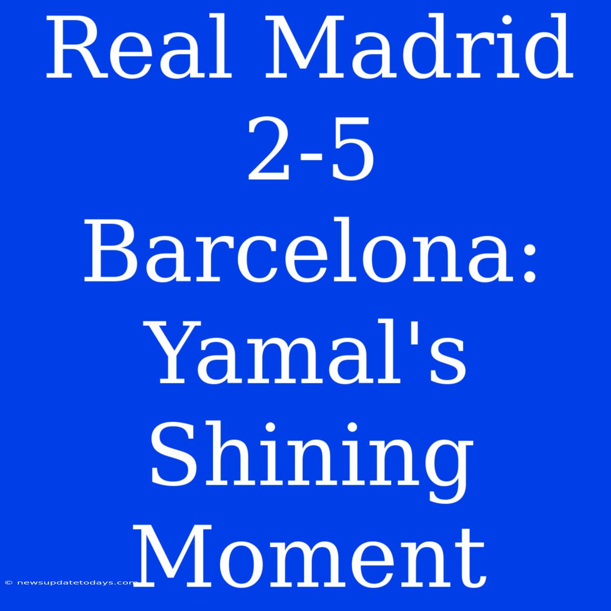 Real Madrid 2-5 Barcelona: Yamal's Shining Moment