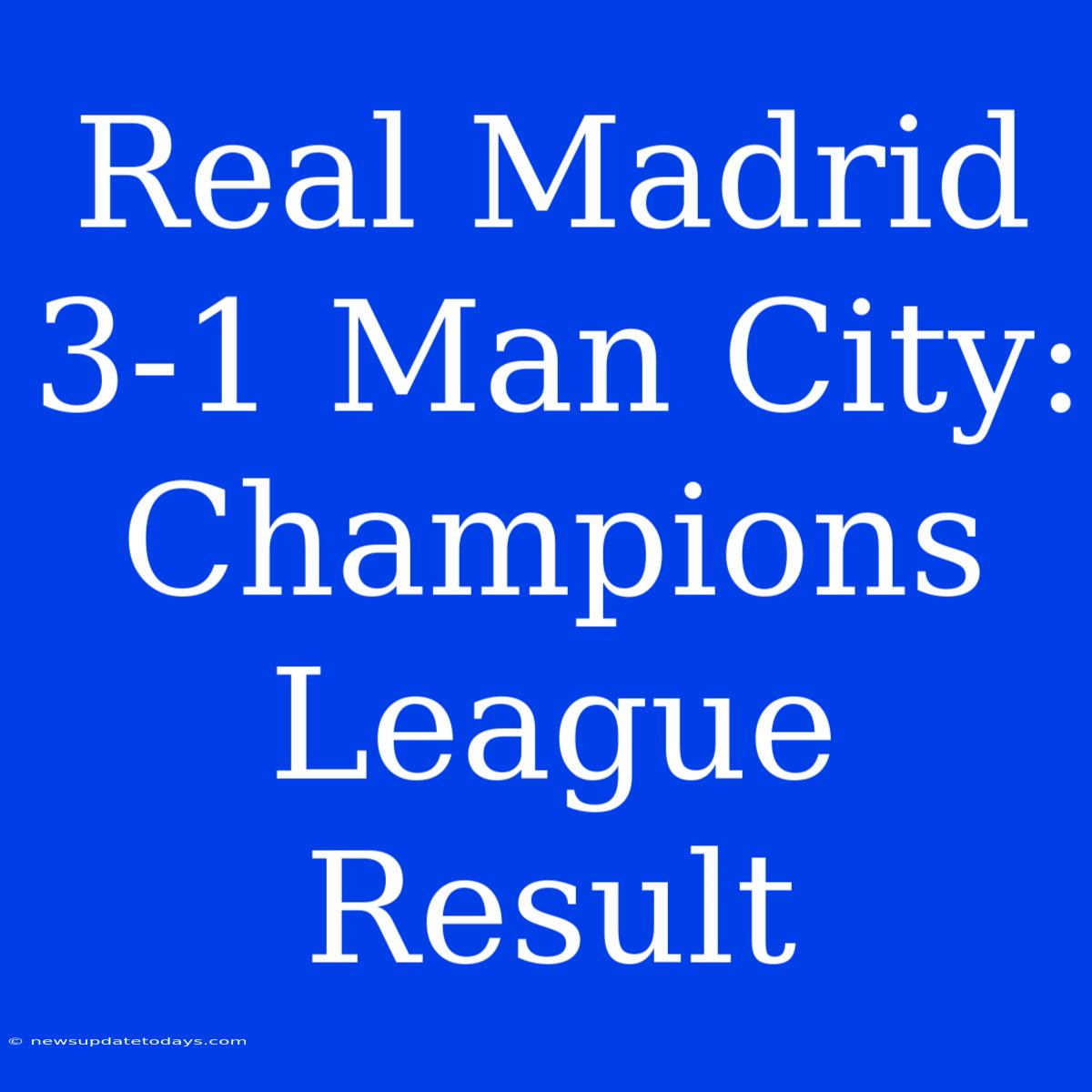 Real Madrid 3-1 Man City: Champions League Result