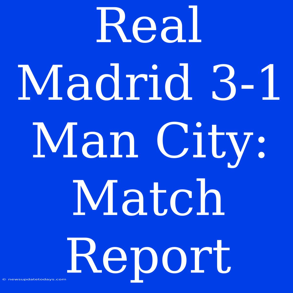 Real Madrid 3-1 Man City: Match Report