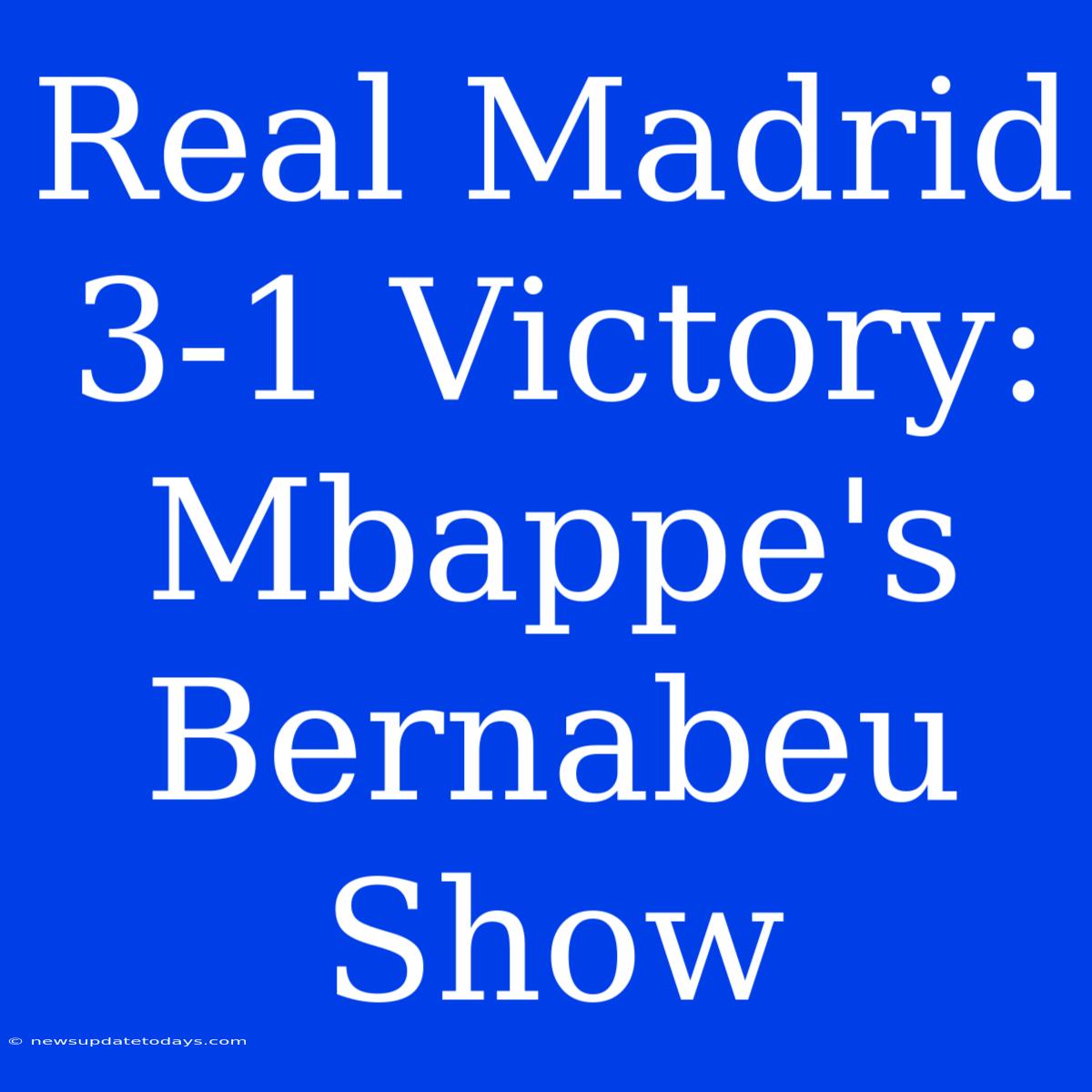 Real Madrid 3-1 Victory: Mbappe's Bernabeu Show