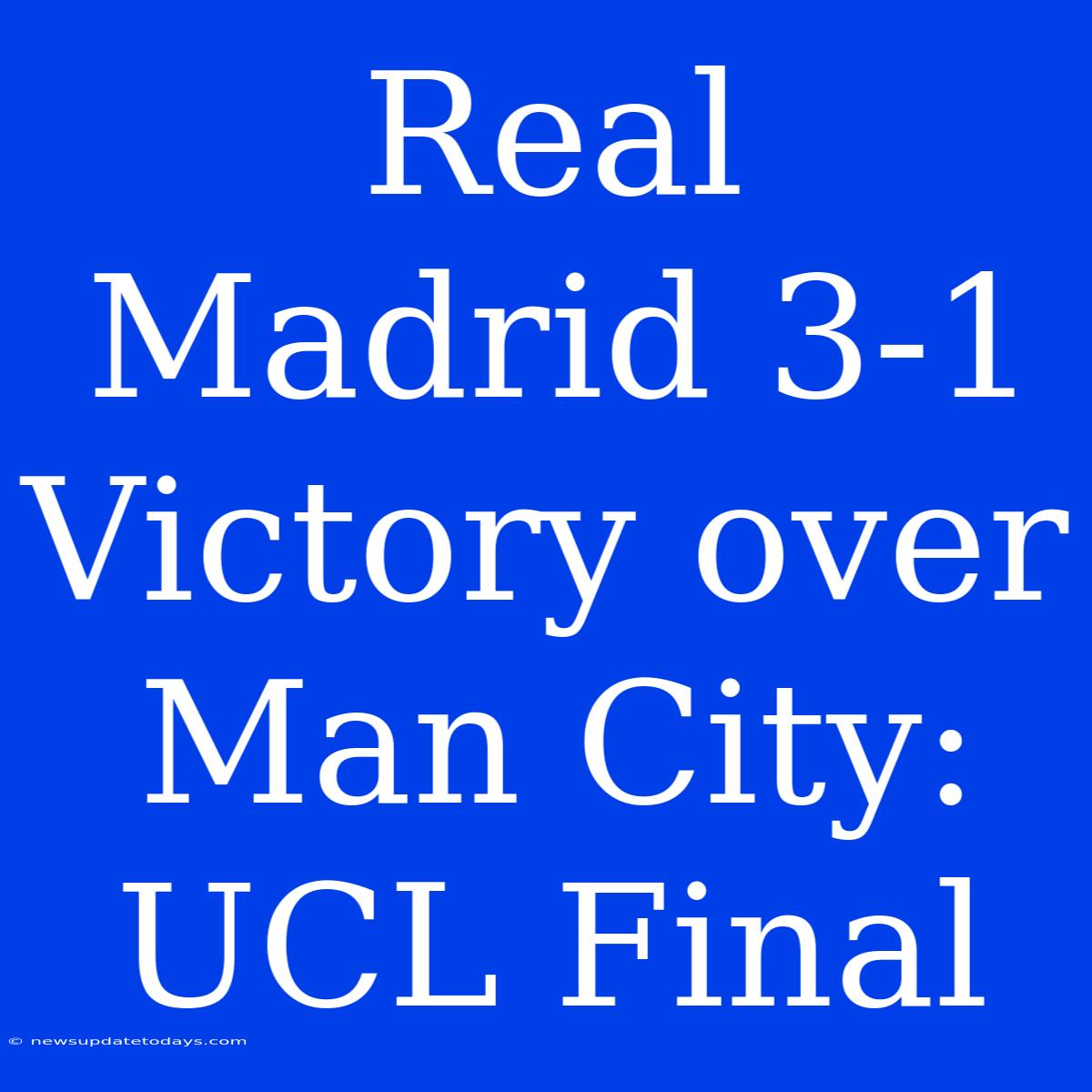 Real Madrid 3-1 Victory Over Man City: UCL Final