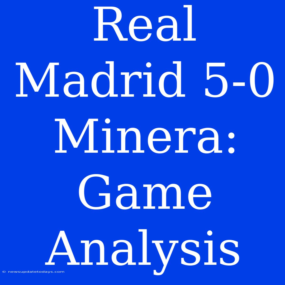 Real Madrid 5-0 Minera: Game Analysis