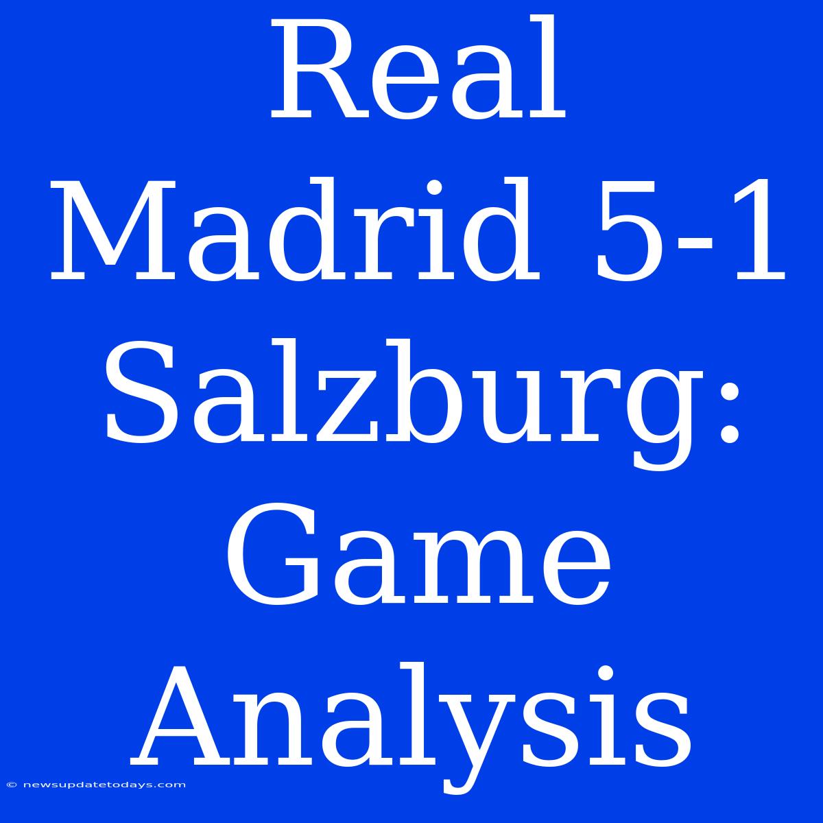 Real Madrid 5-1 Salzburg: Game Analysis