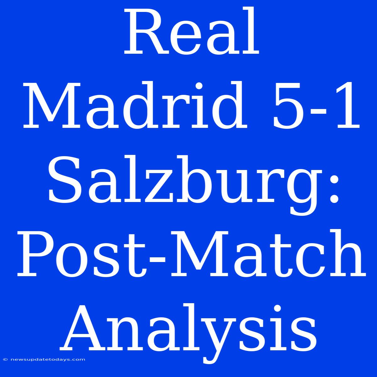 Real Madrid 5-1 Salzburg: Post-Match Analysis