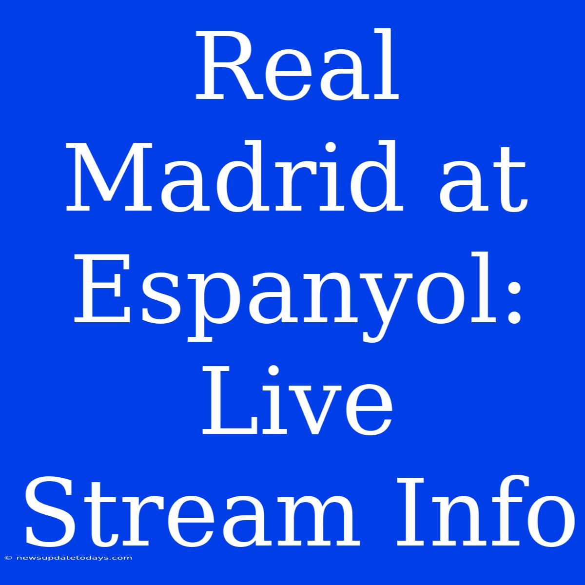 Real Madrid At Espanyol: Live Stream Info