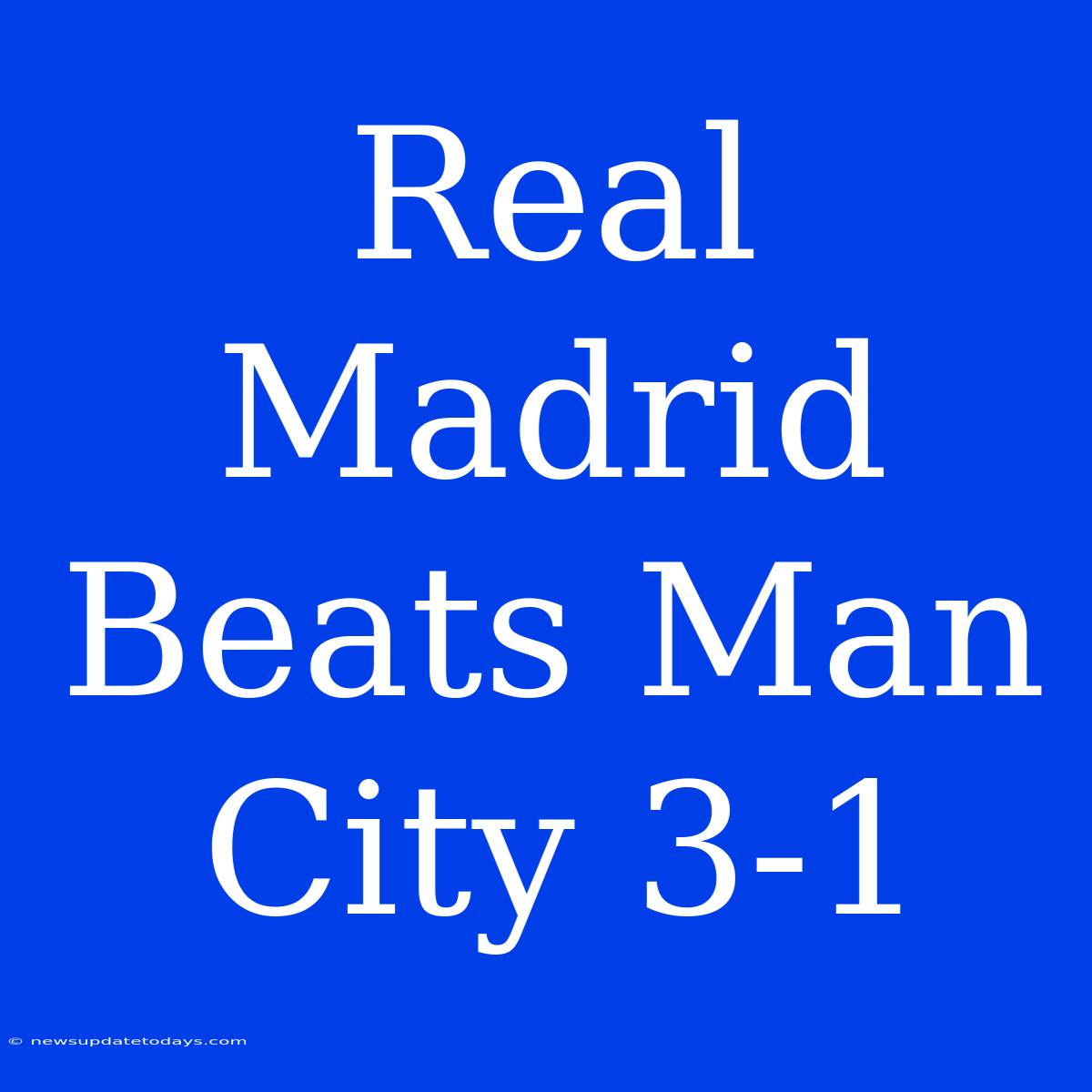 Real Madrid Beats Man City 3-1