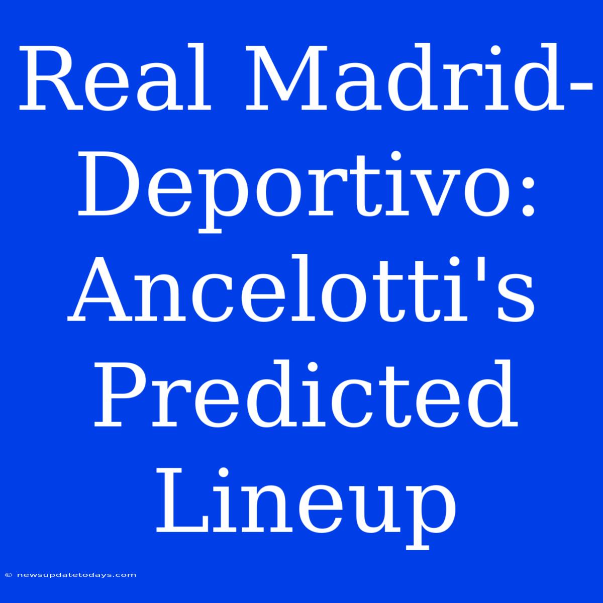 Real Madrid-Deportivo: Ancelotti's Predicted Lineup