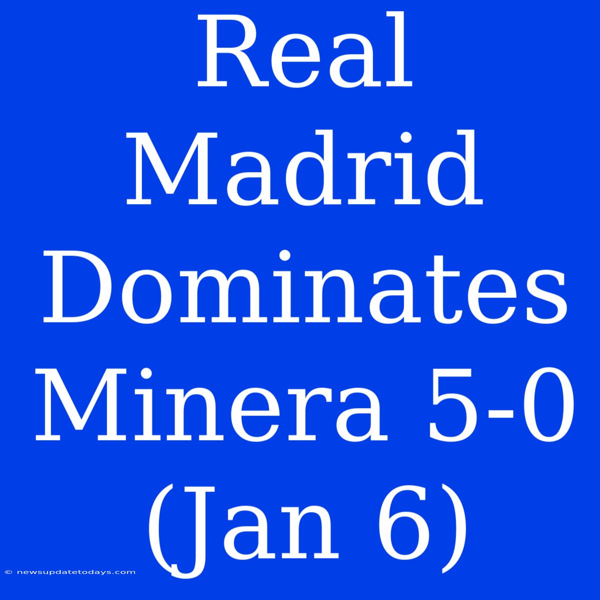 Real Madrid Dominates Minera 5-0 (Jan 6)