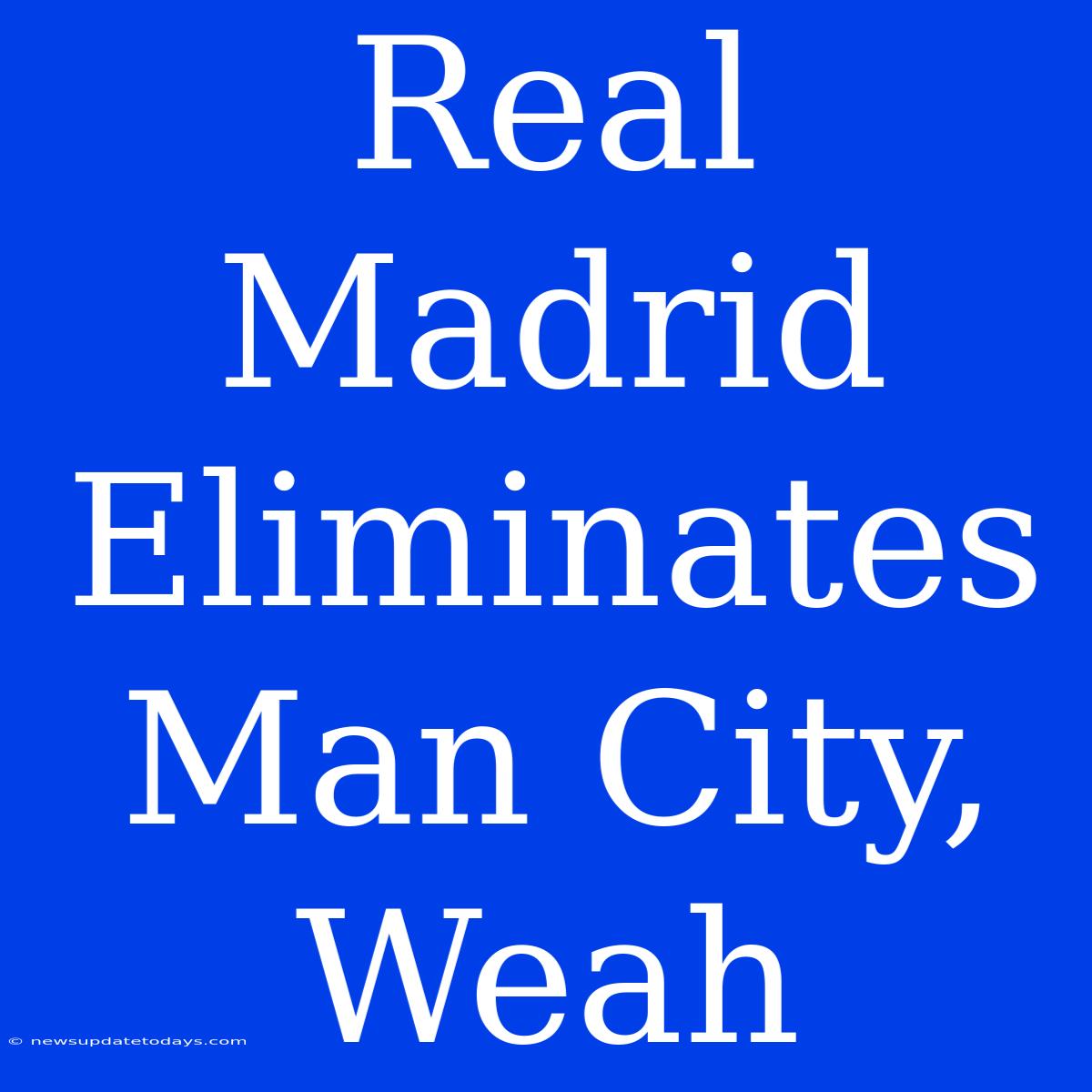 Real Madrid Eliminates Man City, Weah