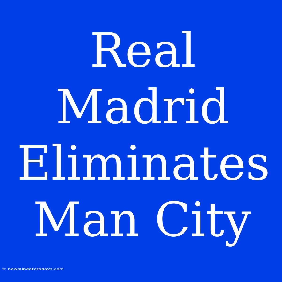 Real Madrid Eliminates Man City