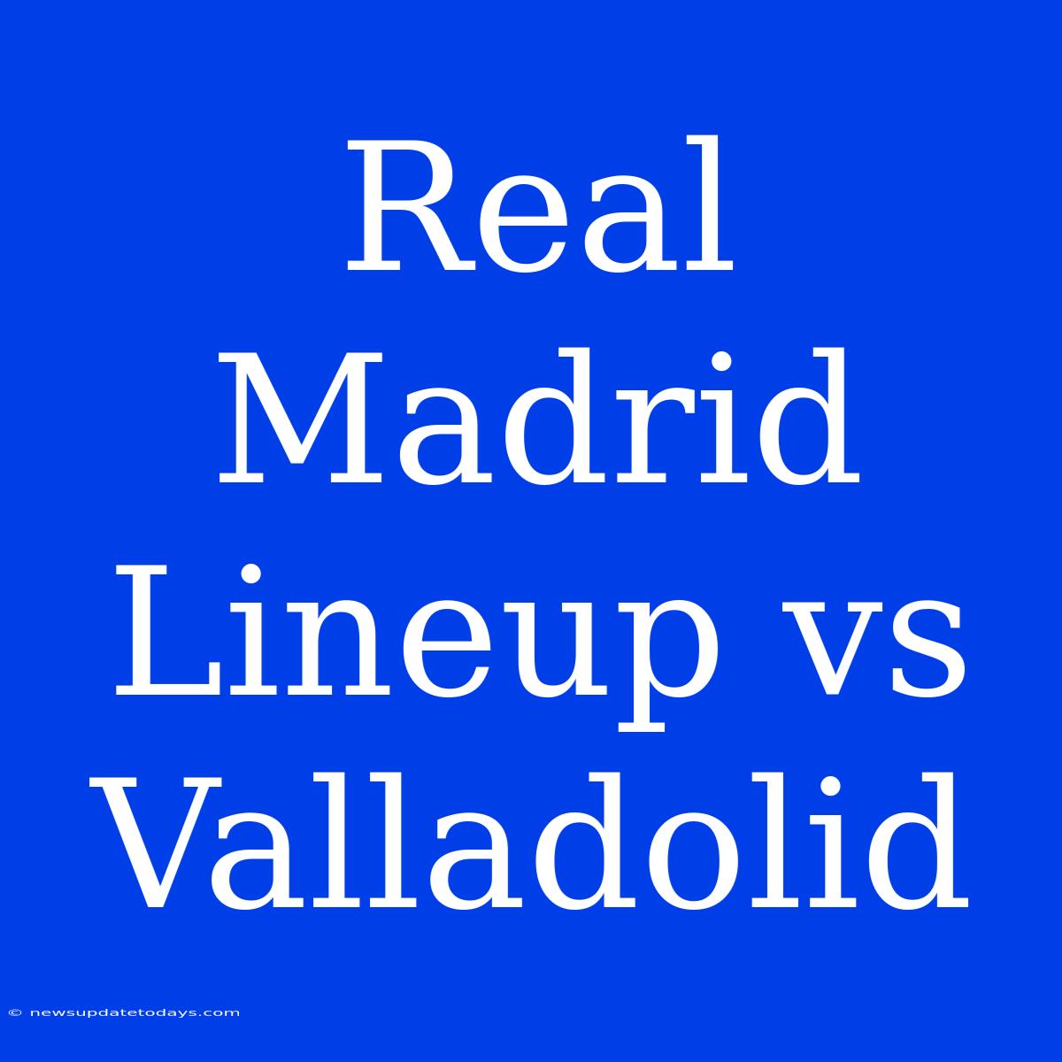 Real Madrid Lineup Vs Valladolid