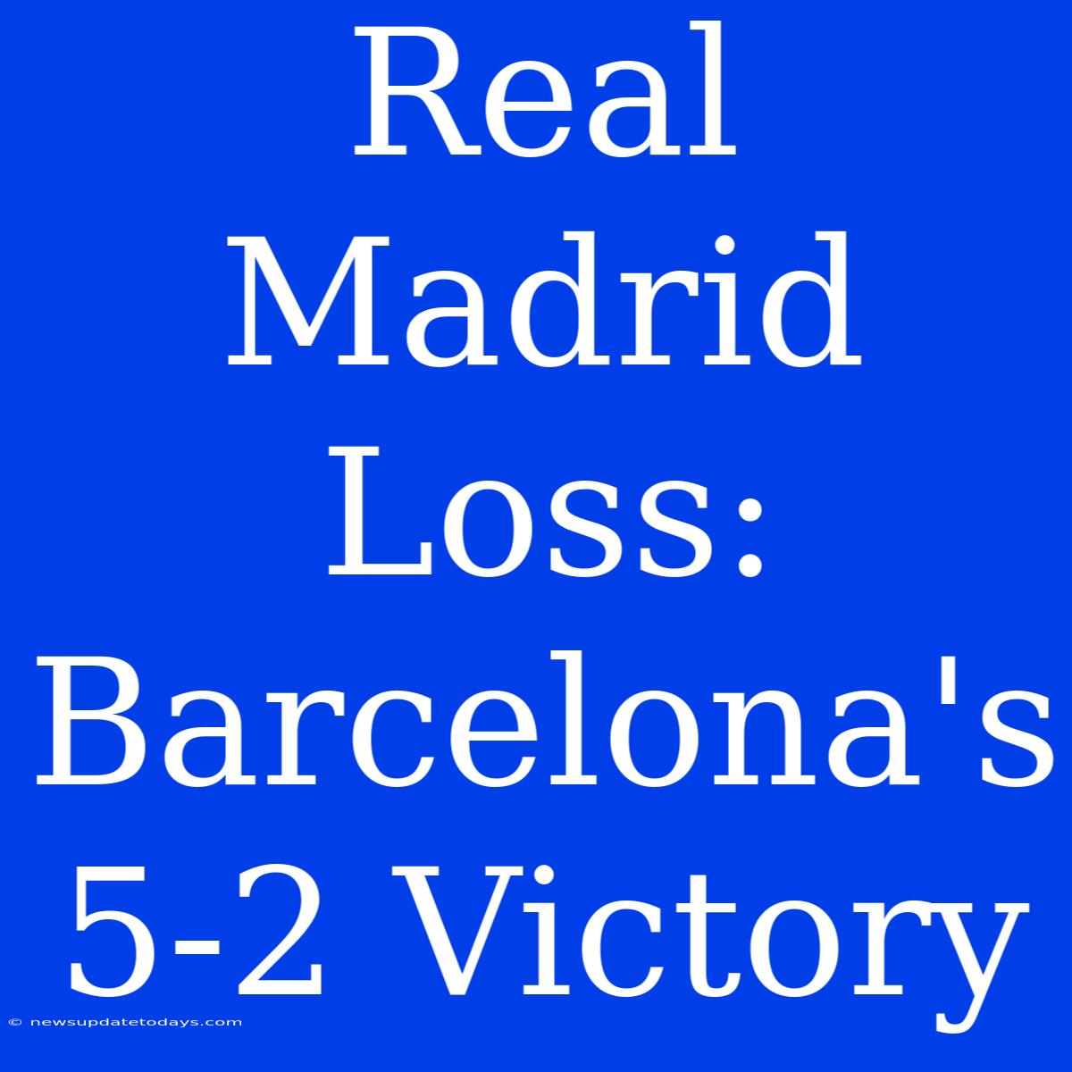 Real Madrid Loss: Barcelona's 5-2 Victory