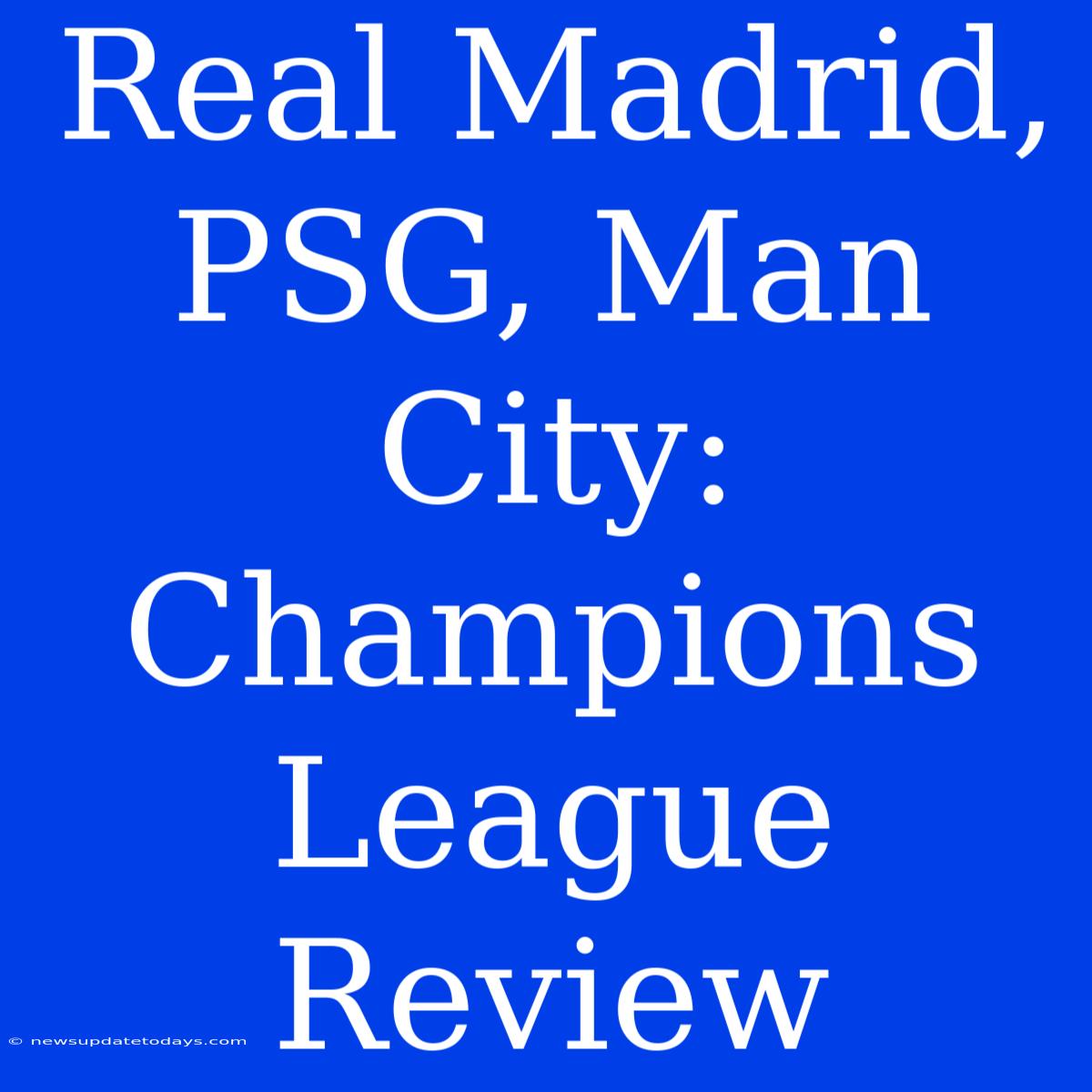 Real Madrid, PSG, Man City: Champions League Review