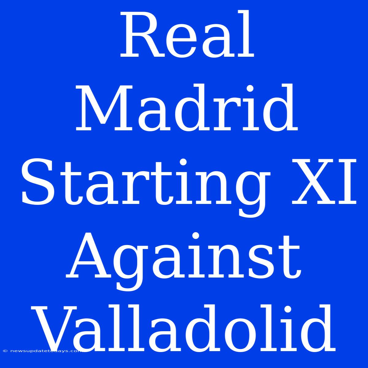 Real Madrid Starting XI Against Valladolid