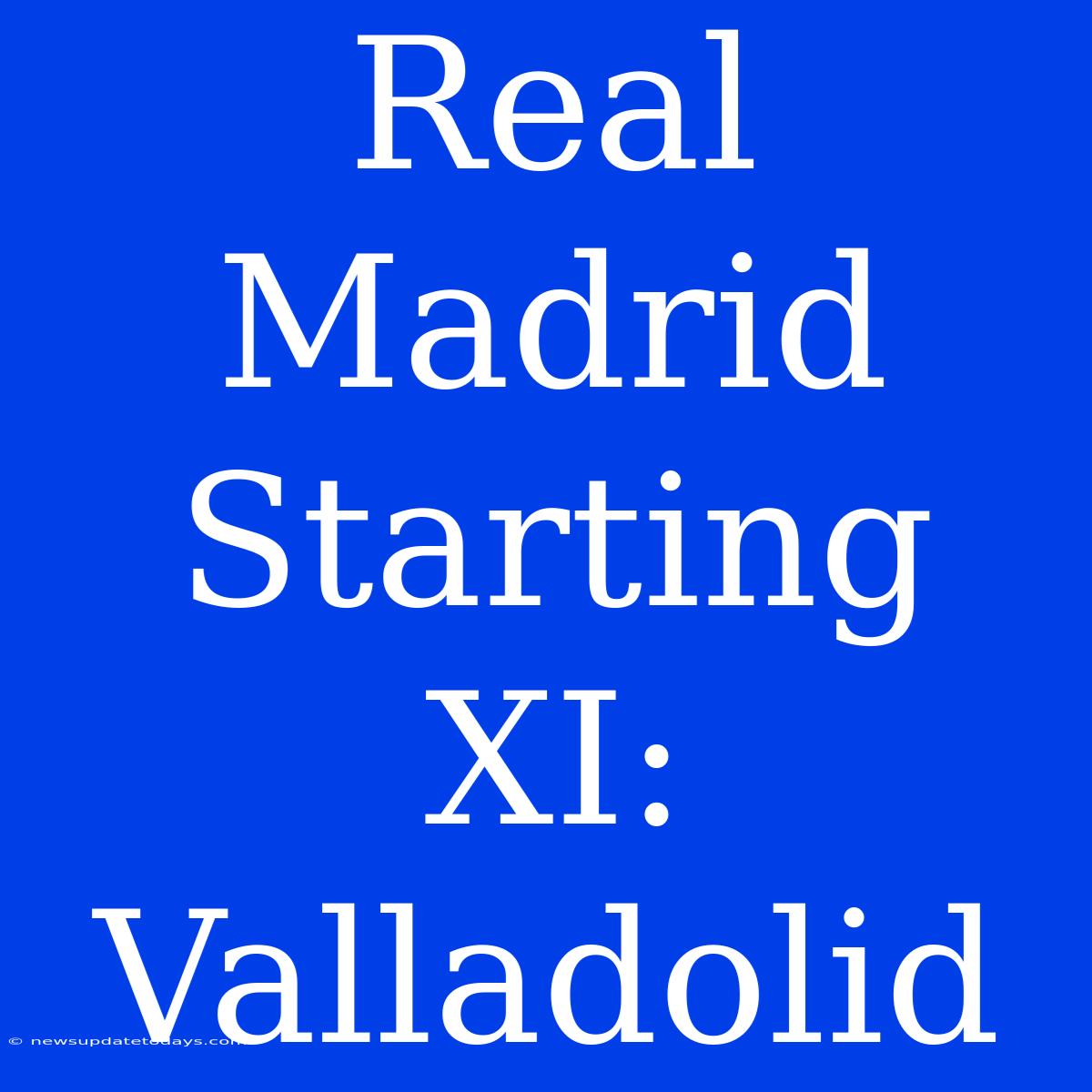 Real Madrid Starting XI: Valladolid