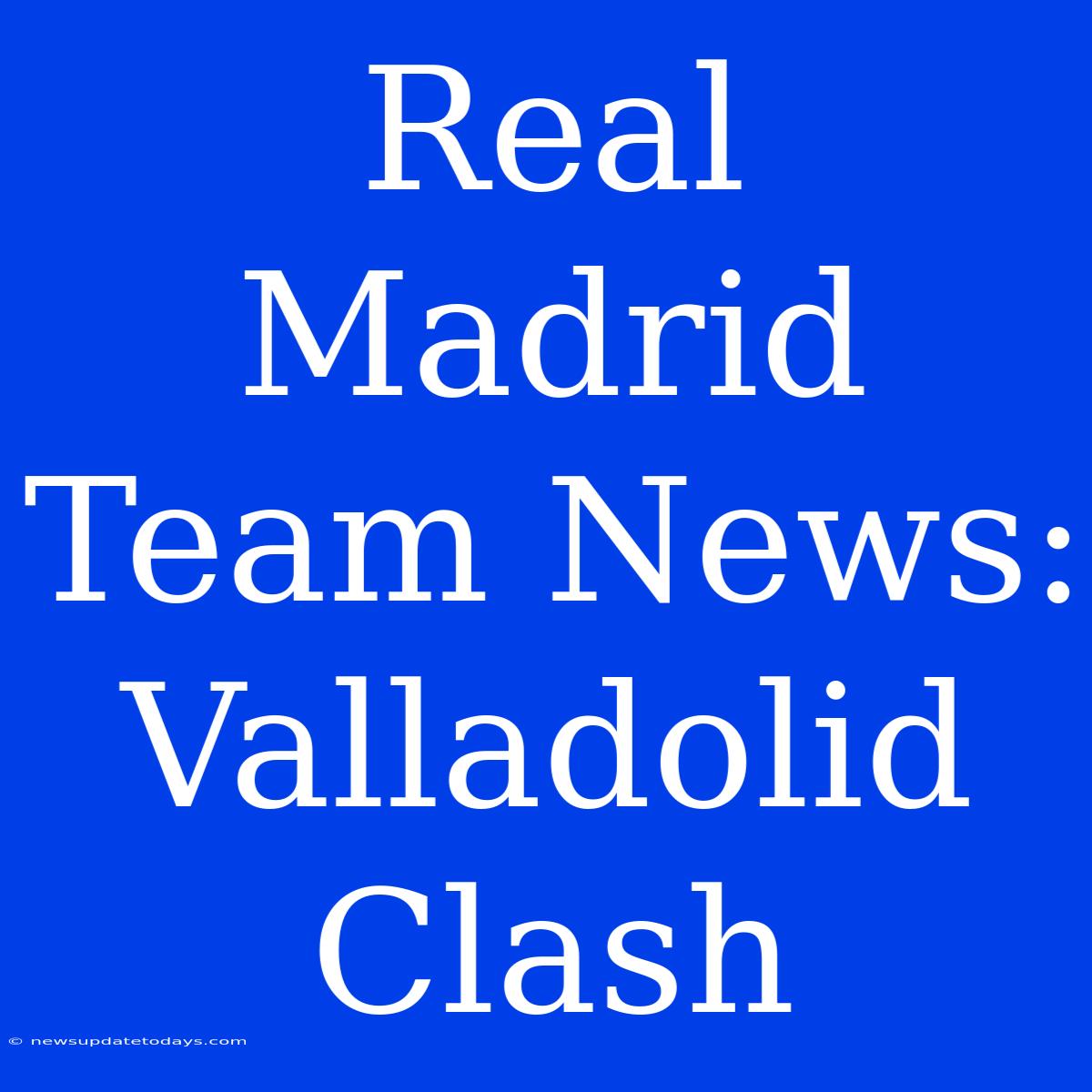 Real Madrid Team News: Valladolid Clash