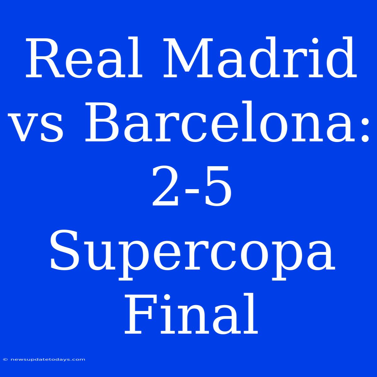 Real Madrid Vs Barcelona: 2-5 Supercopa Final