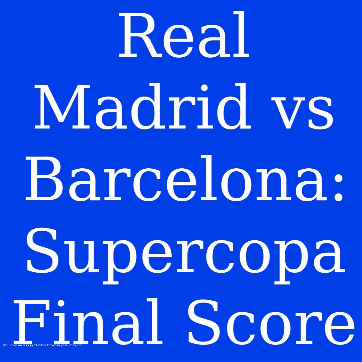 Real Madrid Vs Barcelona: Supercopa Final Score