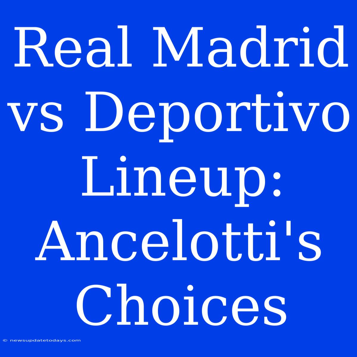 Real Madrid Vs Deportivo Lineup: Ancelotti's Choices