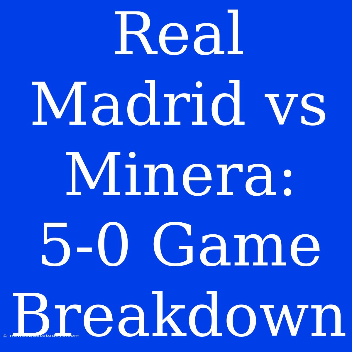 Real Madrid Vs Minera: 5-0 Game Breakdown