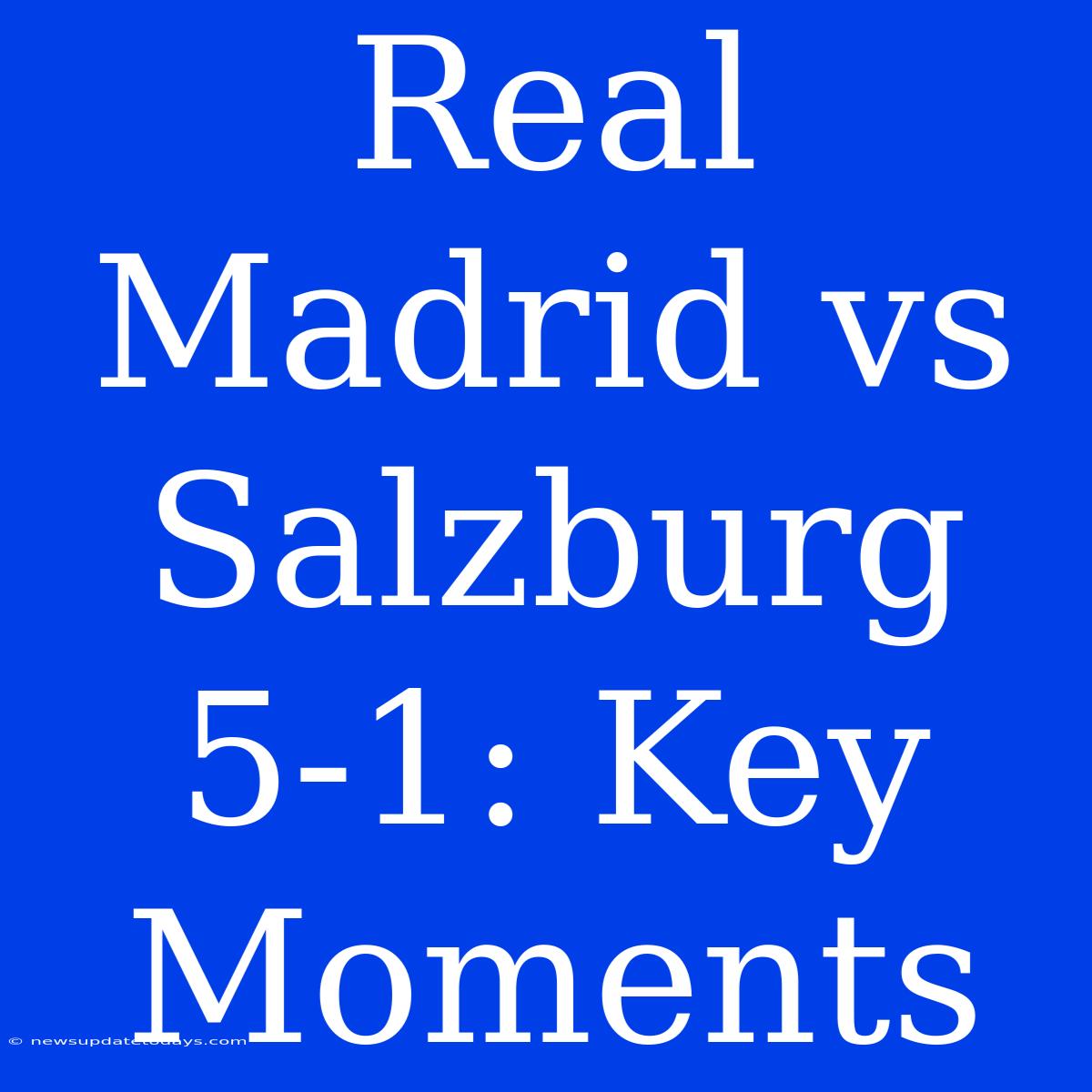 Real Madrid Vs Salzburg 5-1: Key Moments