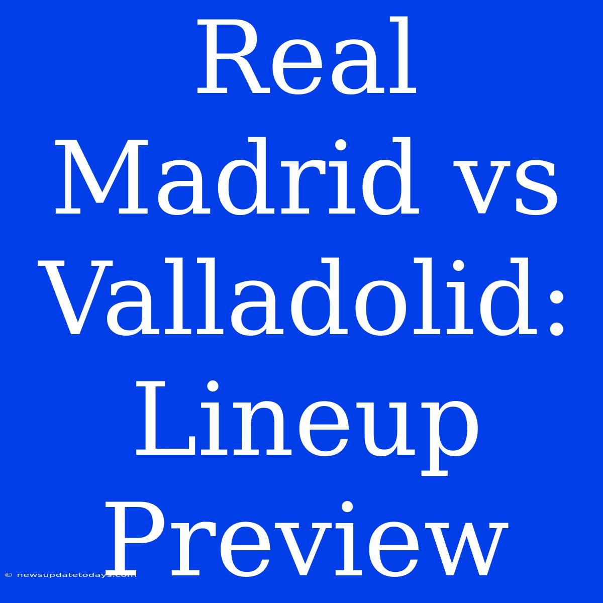 Real Madrid Vs Valladolid: Lineup Preview