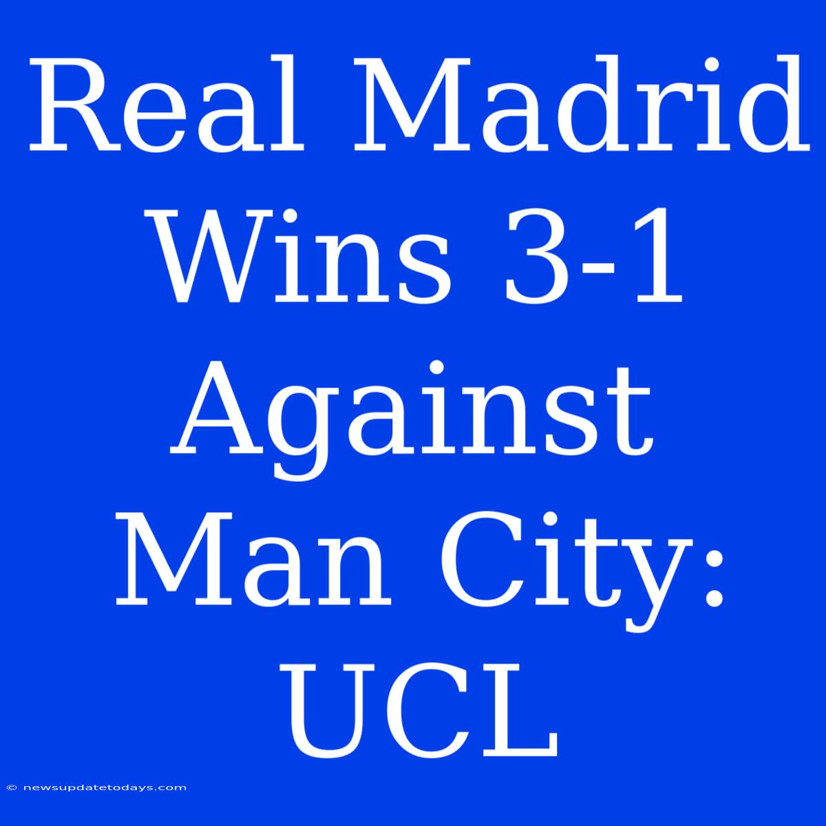 Real Madrid Wins 3-1 Against Man City: UCL