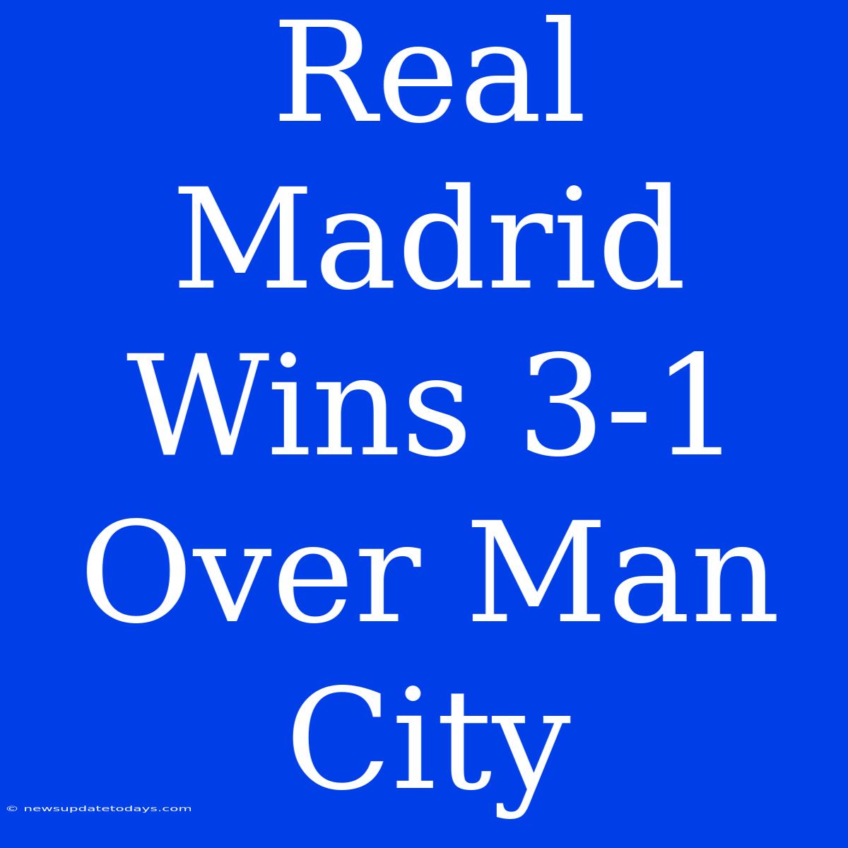 Real Madrid Wins 3-1 Over Man City