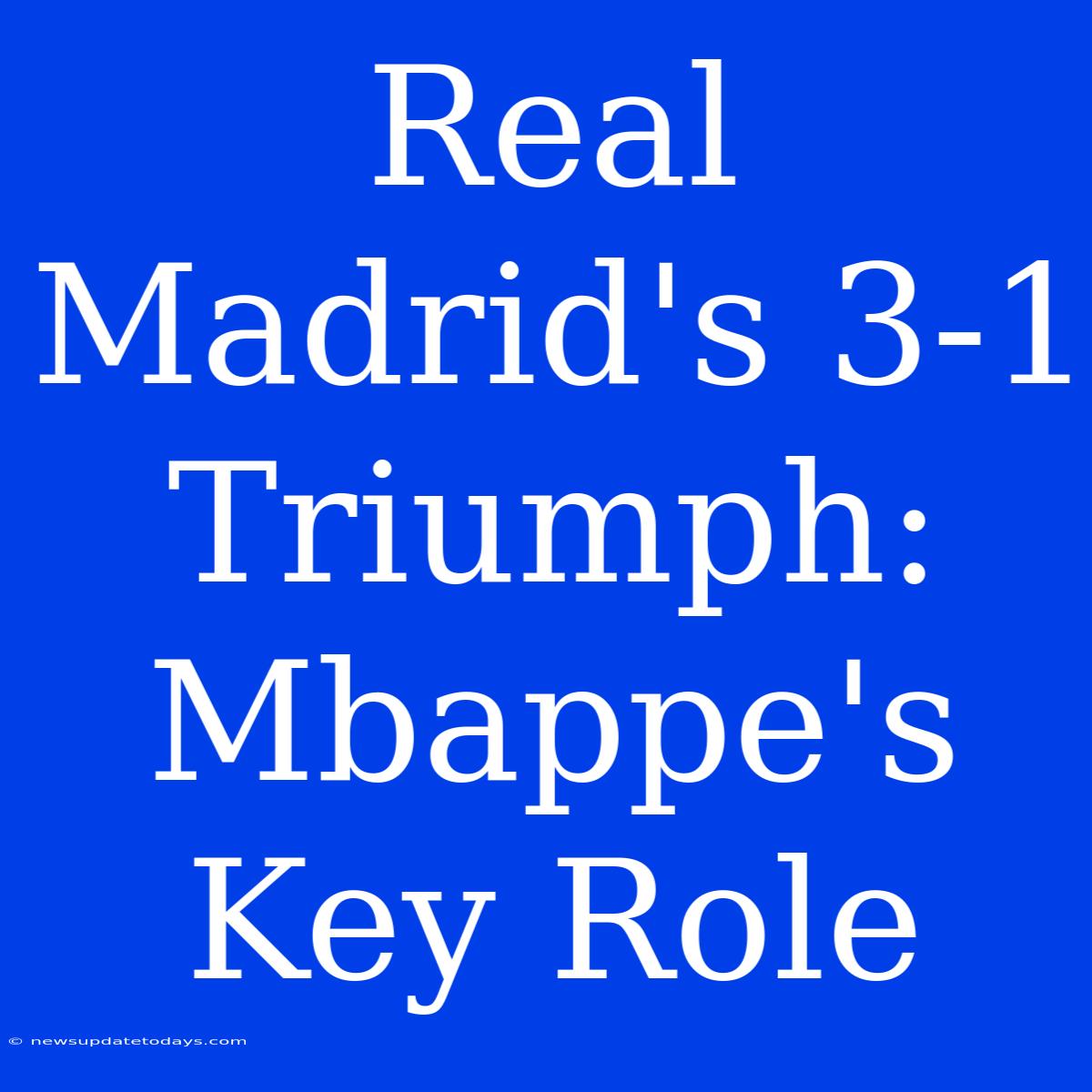 Real Madrid's 3-1 Triumph: Mbappe's Key Role