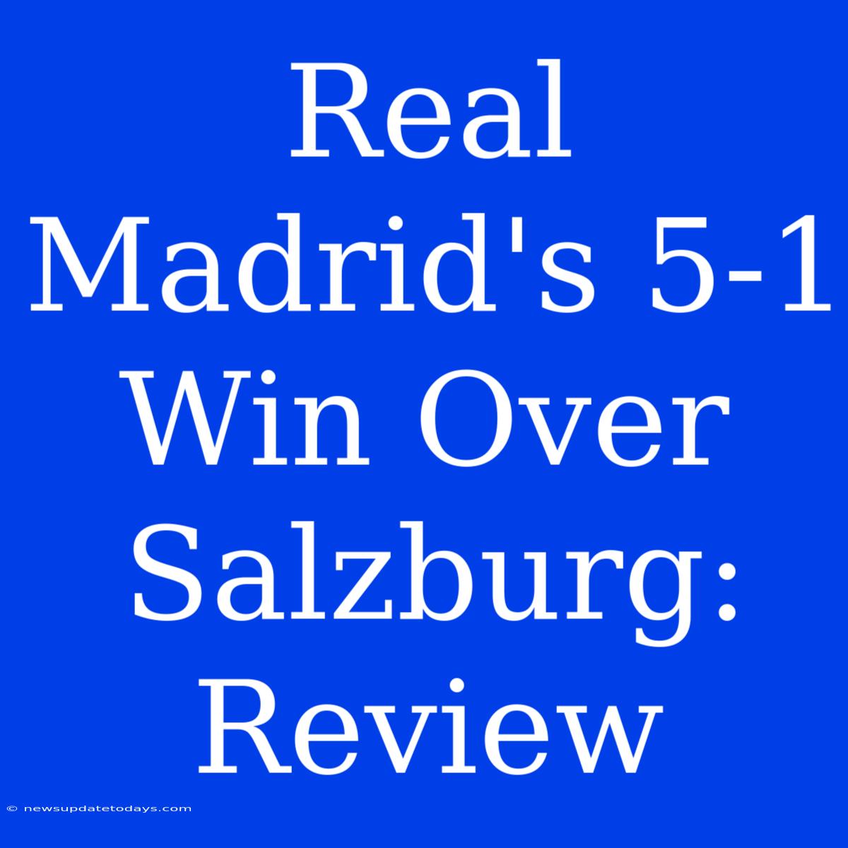 Real Madrid's 5-1 Win Over Salzburg: Review