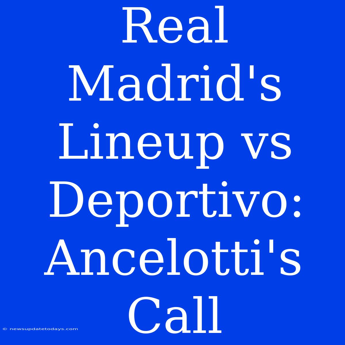 Real Madrid's Lineup Vs Deportivo: Ancelotti's Call