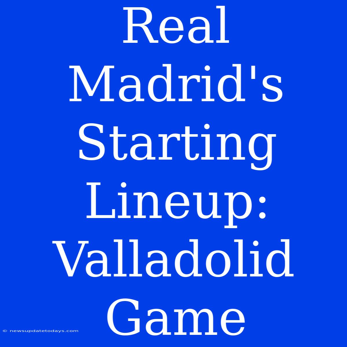 Real Madrid's Starting Lineup: Valladolid Game