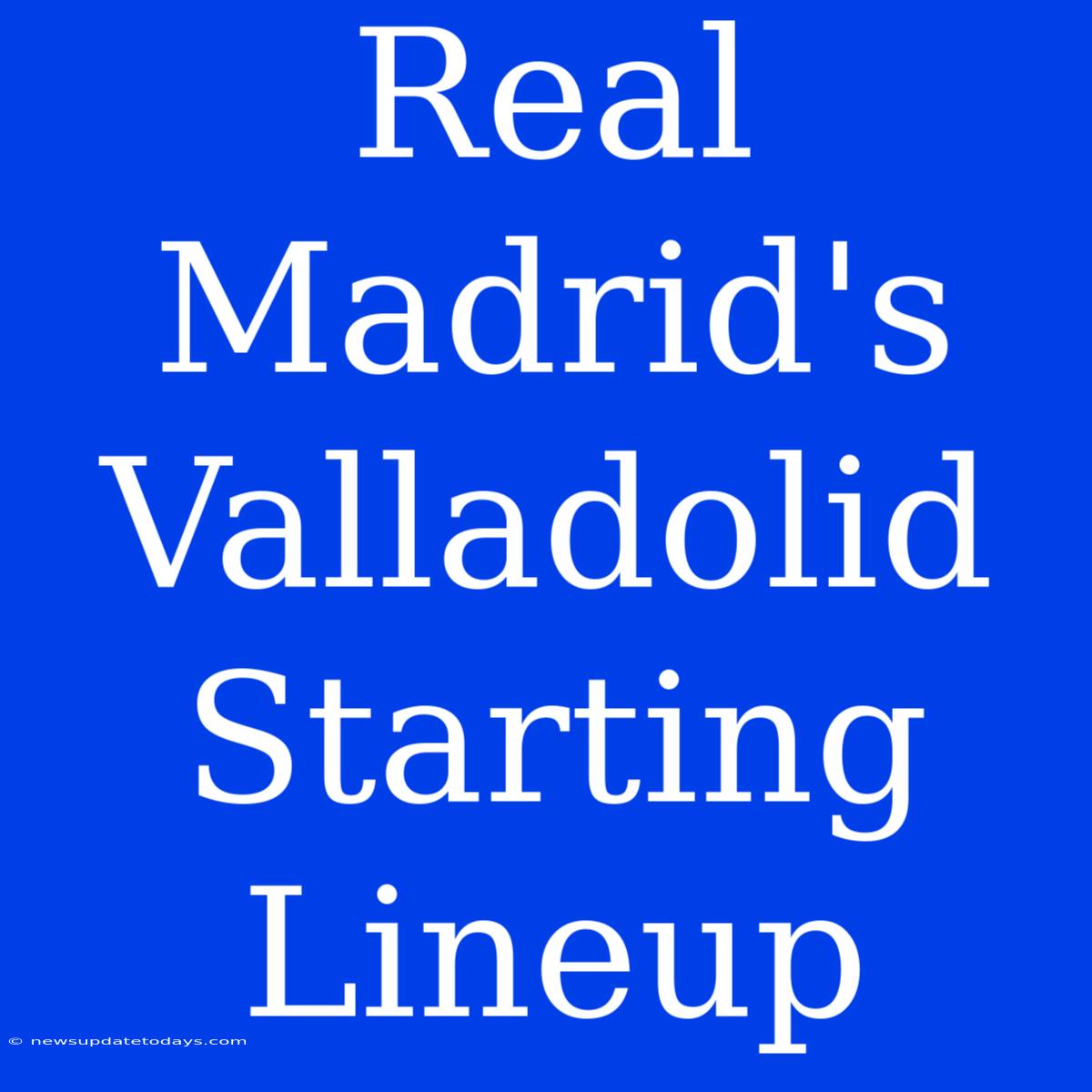 Real Madrid's Valladolid Starting Lineup