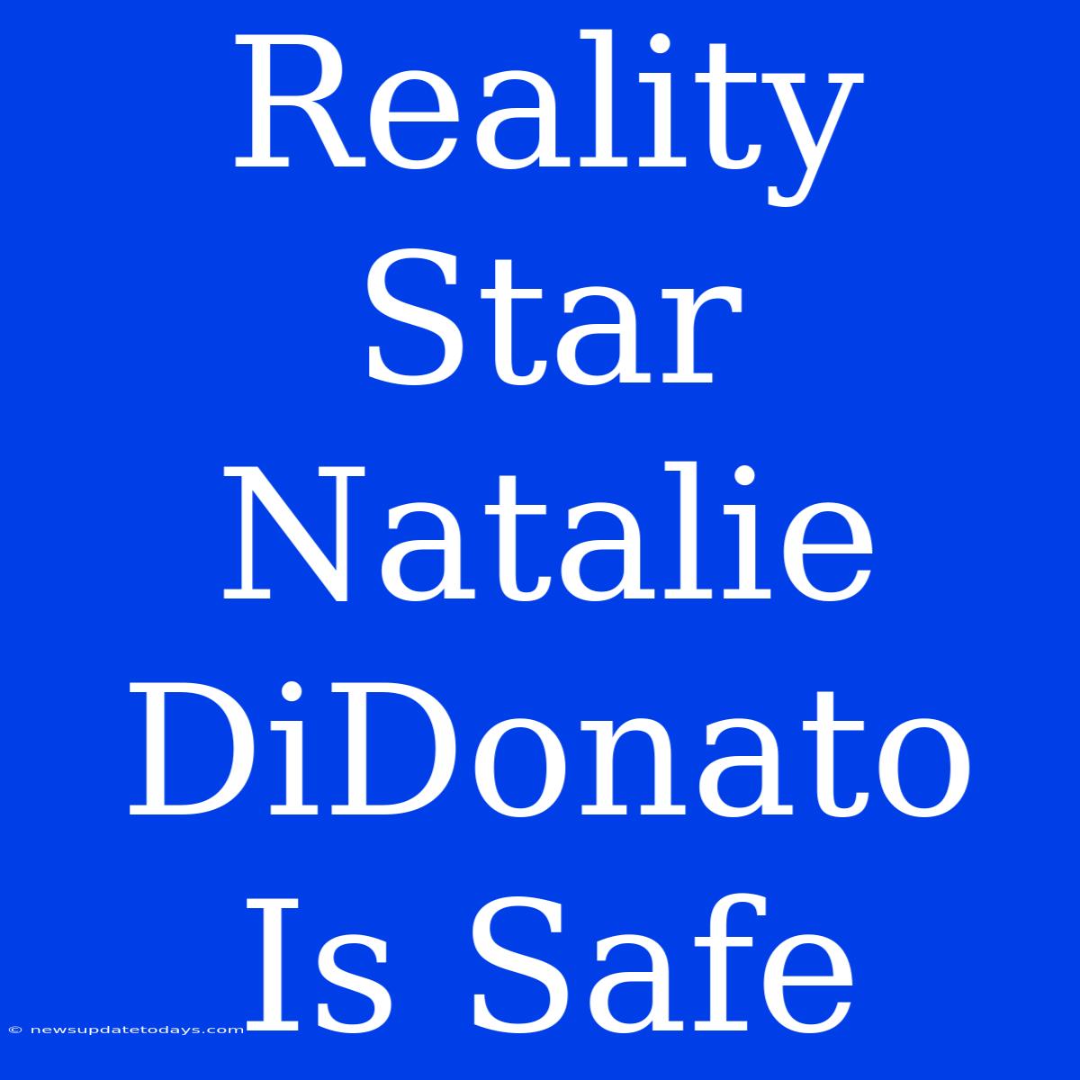 Reality Star Natalie DiDonato Is Safe