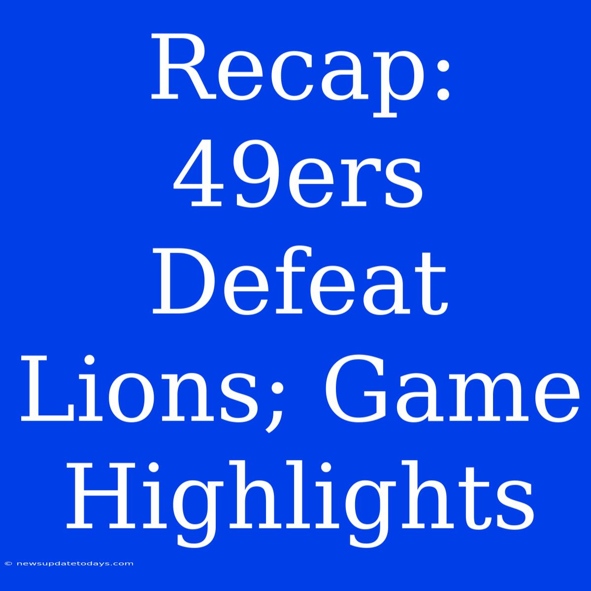 Recap: 49ers Defeat Lions; Game Highlights