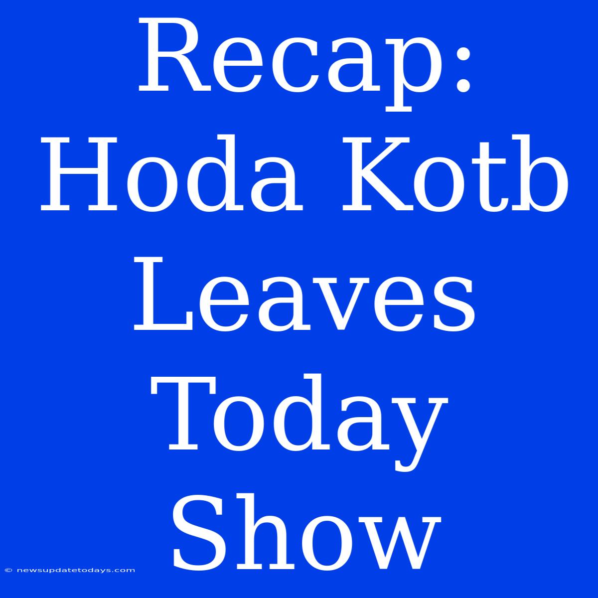 Recap: Hoda Kotb Leaves Today Show