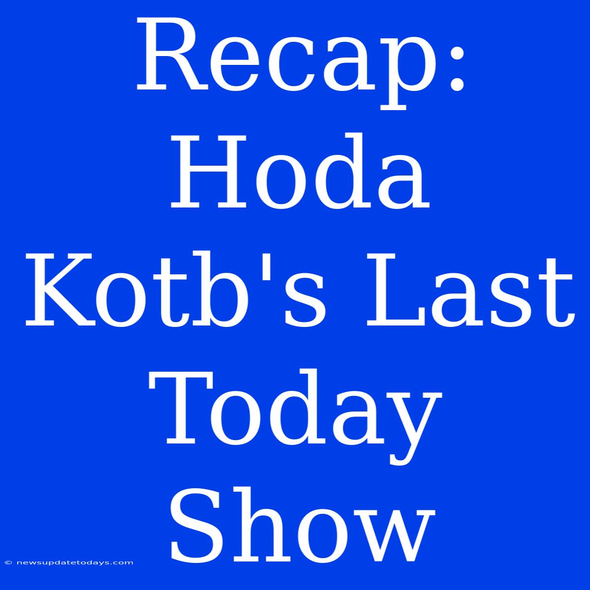 Recap: Hoda Kotb's Last Today Show