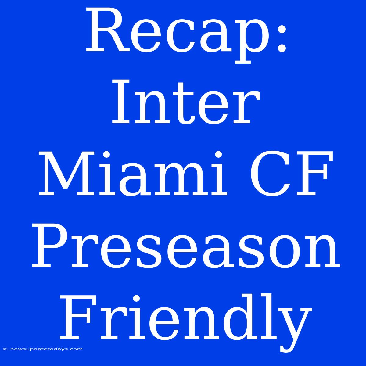 Recap: Inter Miami CF Preseason Friendly