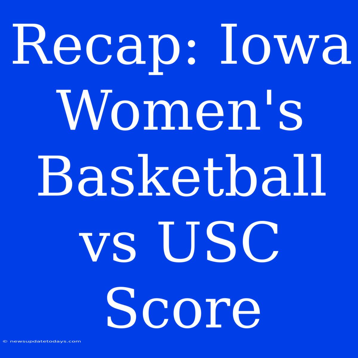 Recap: Iowa Women's Basketball Vs USC Score