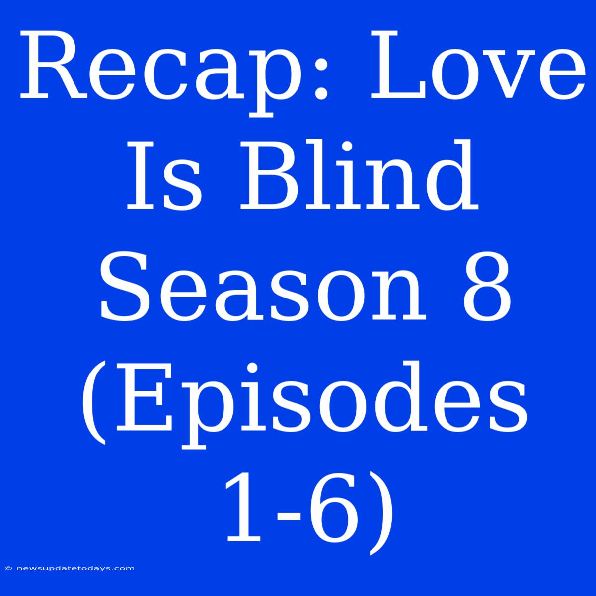 Recap: Love Is Blind Season 8 (Episodes 1-6)