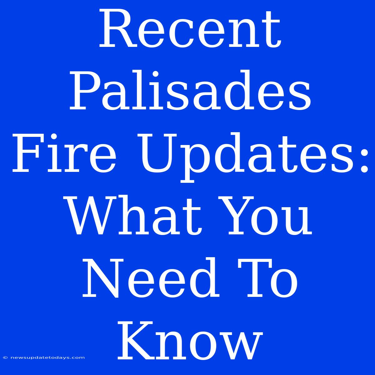 Recent Palisades Fire Updates: What You Need To Know