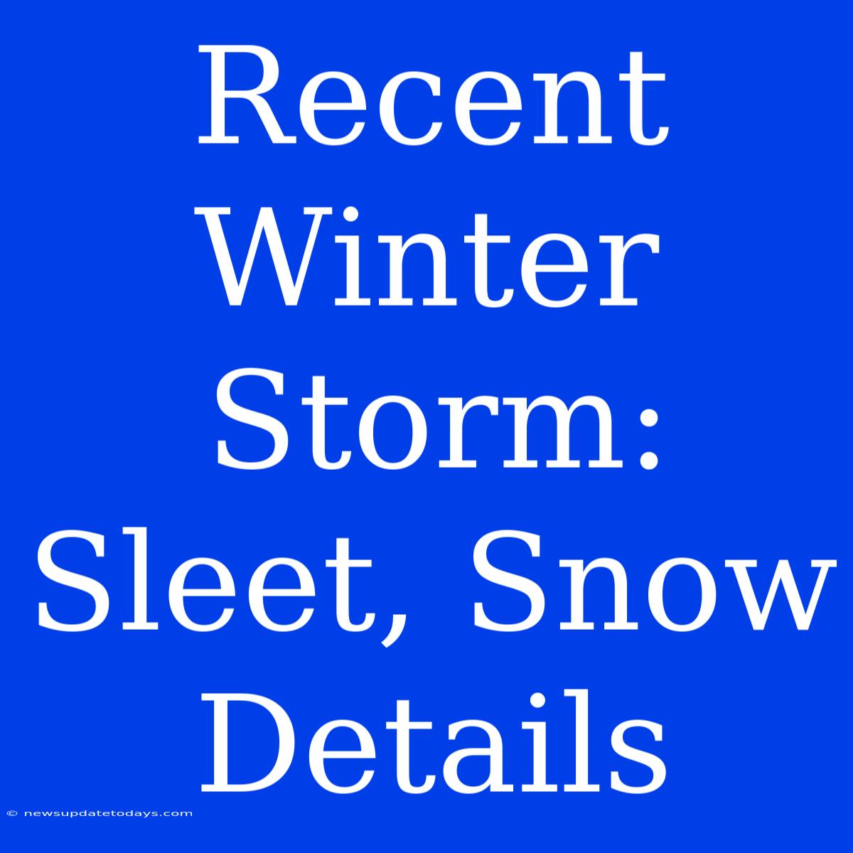 Recent Winter Storm: Sleet, Snow Details