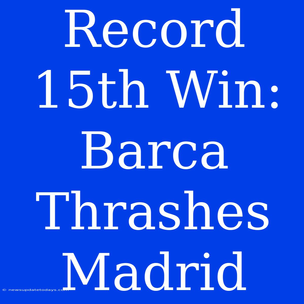 Record 15th Win: Barca Thrashes Madrid