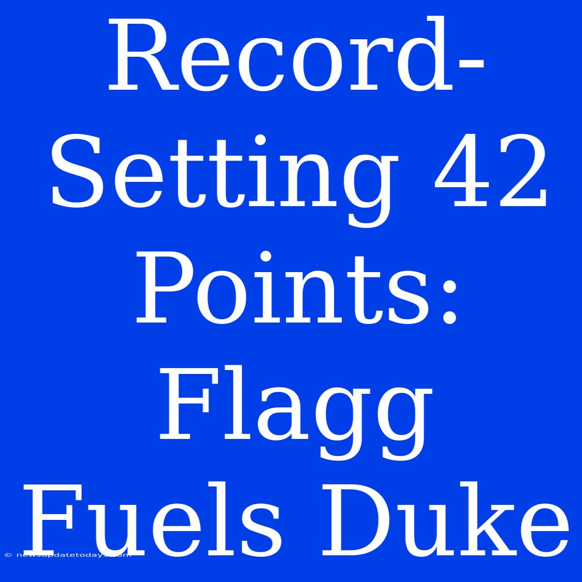 Record-Setting 42 Points: Flagg Fuels Duke