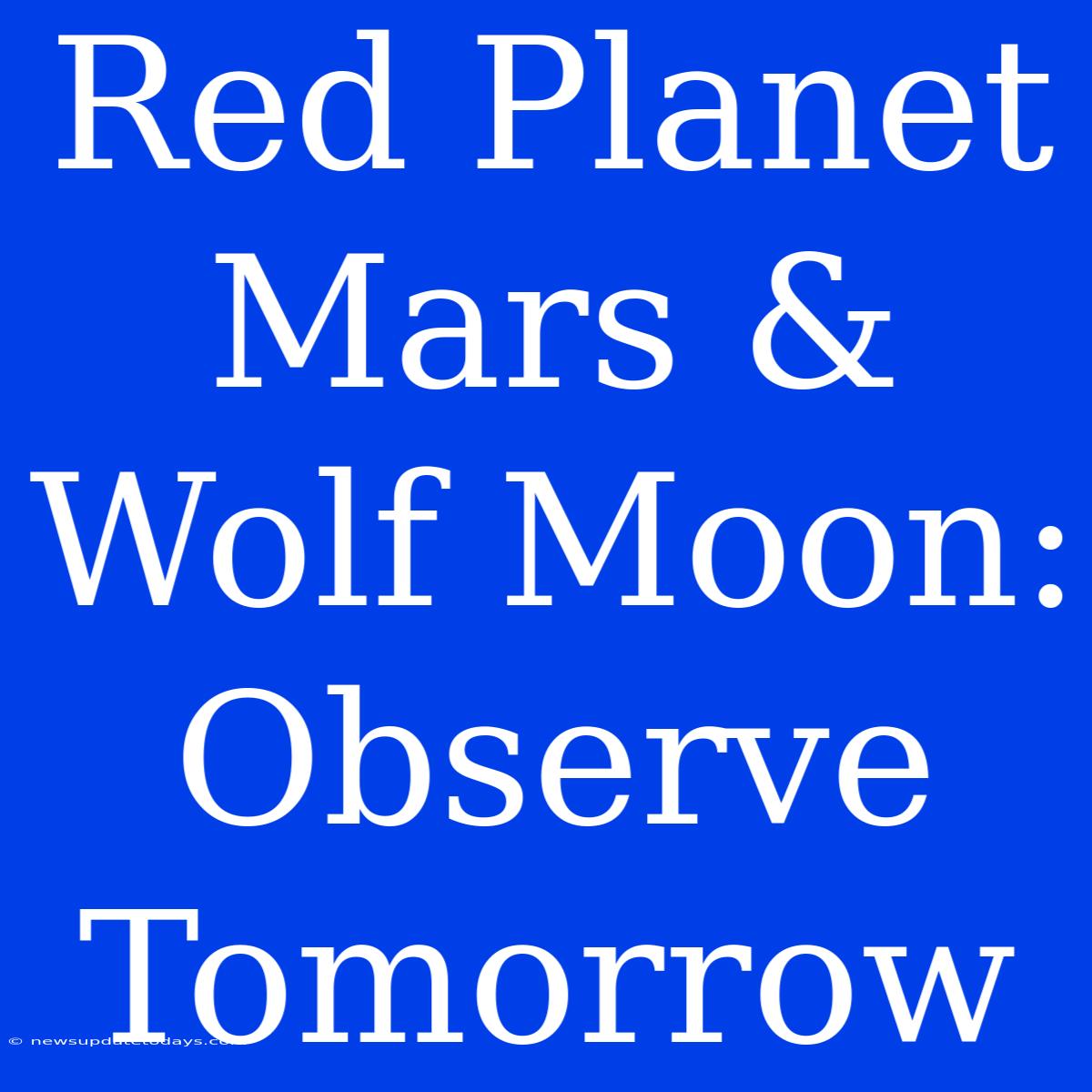 Red Planet Mars & Wolf Moon: Observe Tomorrow