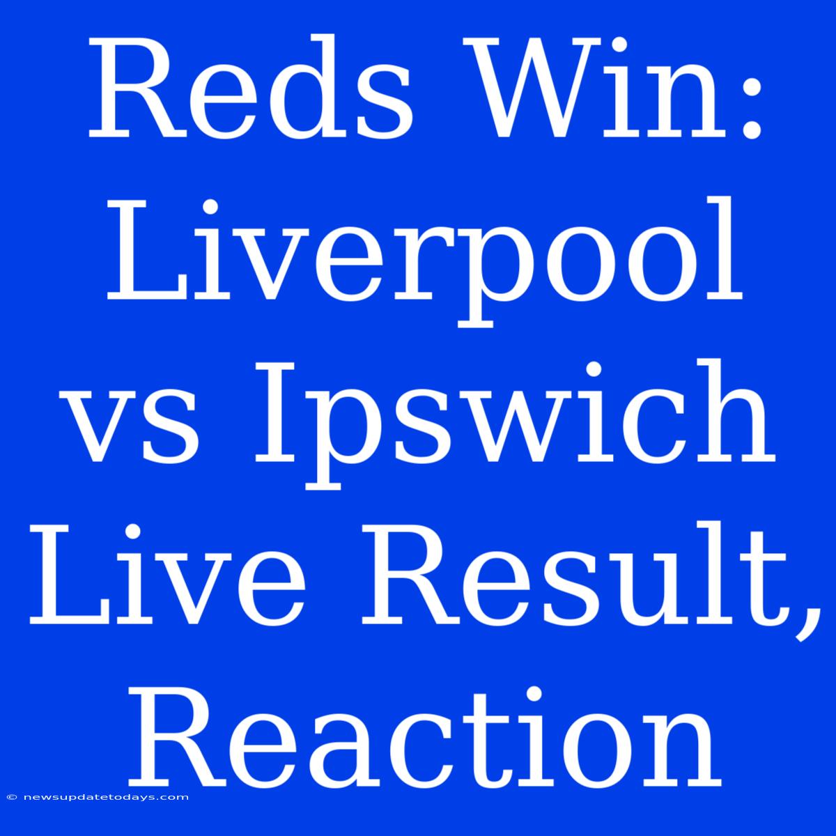 Reds Win: Liverpool Vs Ipswich Live Result, Reaction