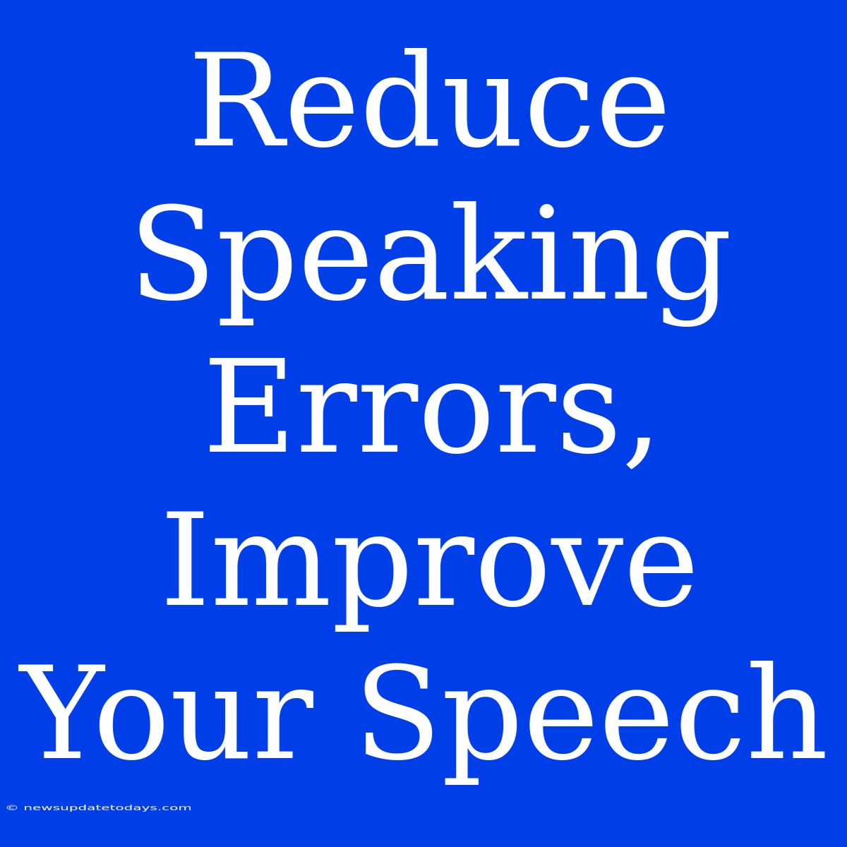 Reduce Speaking Errors, Improve Your Speech