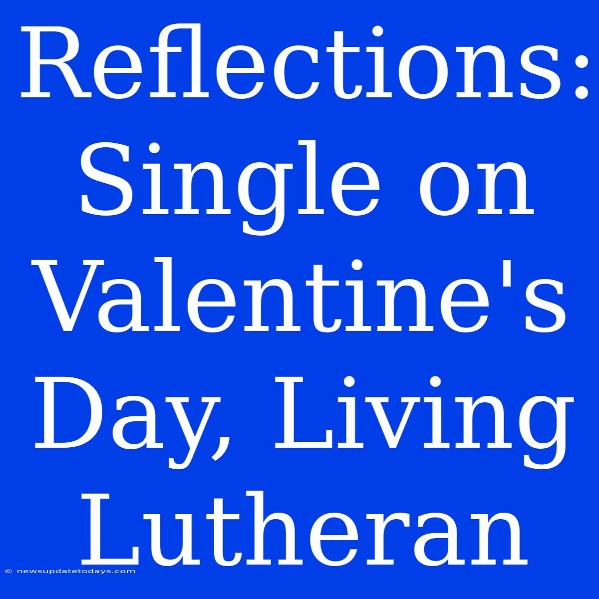 Reflections: Single On Valentine's Day, Living Lutheran