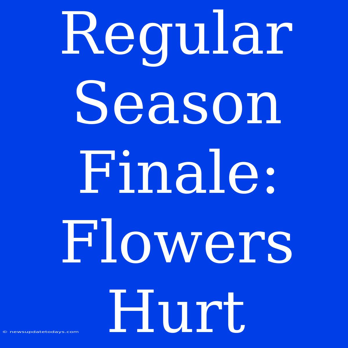 Regular Season Finale: Flowers Hurt